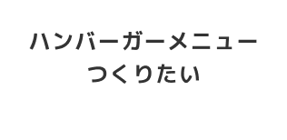 ハンバーガーメニューをつくりたい