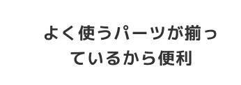 よく使うパーツがそろっているから便利